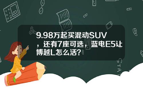 9.98万起买混动SUV，还有7座可选，蓝电E5让博越L怎么活？