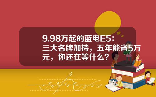 9.98万起的蓝电E5：三大名牌加持，五年能省5万元，你还在等什么？