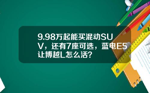 9.98万起能买混动SUV，还有7座可选，蓝电E5让博越L怎么活？