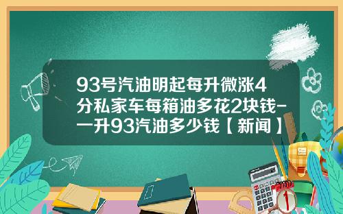 93号汽油明起每升微涨4分私家车每箱油多花2块钱-一升93汽油多少钱【新闻】