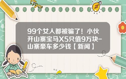 99个女人都被骗了！小伙开山寨宝马X5只值9万块-山寨豪车多少钱【新闻】