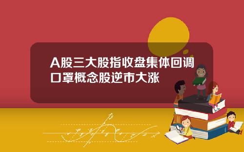 A股三大股指收盘集体回调口罩概念股逆市大涨