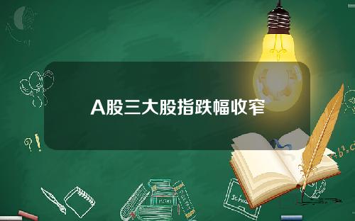 A股三大股指跌幅收窄