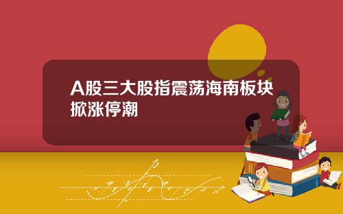 A股三大股指震荡海南板块掀涨停潮