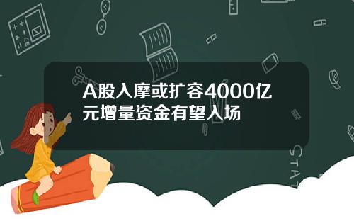 A股入摩或扩容4000亿元增量资金有望入场