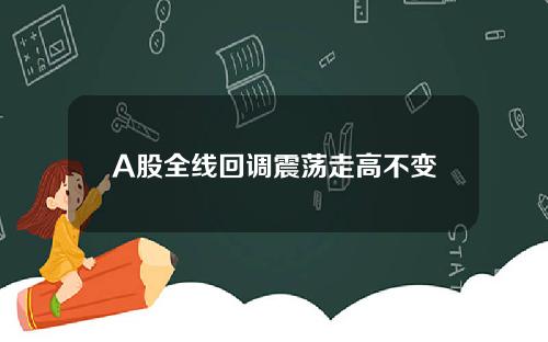 A股全线回调震荡走高不变