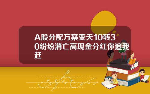 A股分配方案变天10转30纷纷消亡高现金分红你追我赶