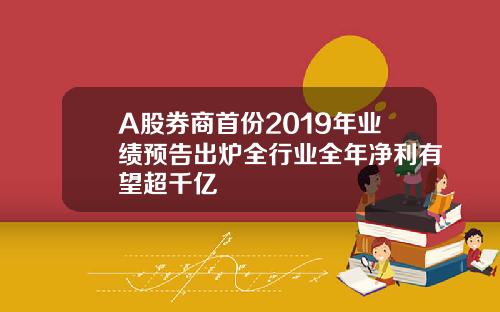 A股券商首份2019年业绩预告出炉全行业全年净利有望超千亿