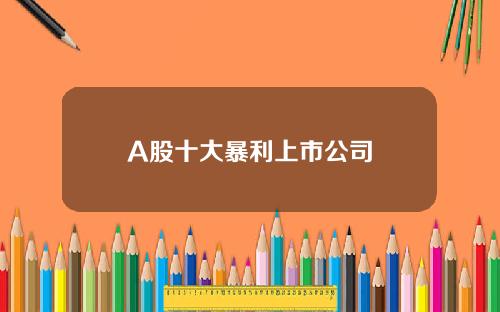 A股十大暴利上市公司