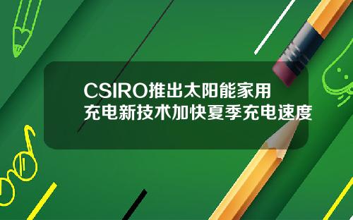 CSIRO推出太阳能家用充电新技术加快夏季充电速度