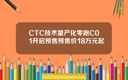 CTC技术量产化零跑C01开启预售预售价18万元起