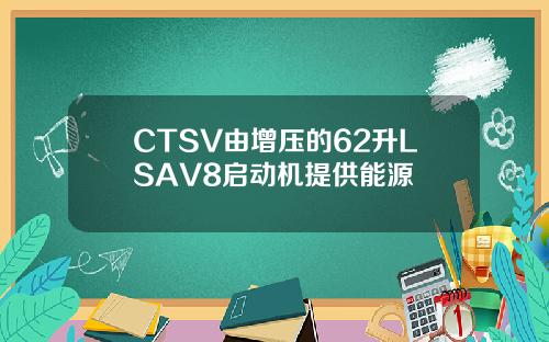 CTSV由增压的62升LSAV8启动机提供能源