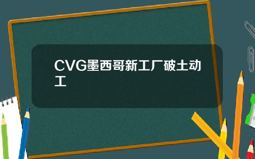 CVG墨西哥新工厂破土动工