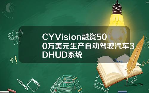 CYVision融资500万美元生产自动驾驶汽车3DHUD系统