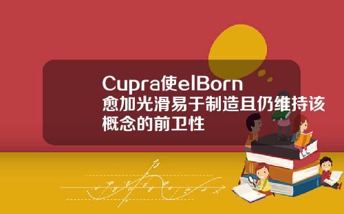 Cupra使elBorn愈加光滑易于制造且仍维持该概念的前卫性