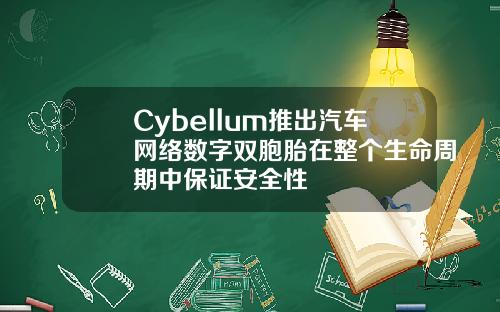 Cybellum推出汽车网络数字双胞胎在整个生命周期中保证安全性