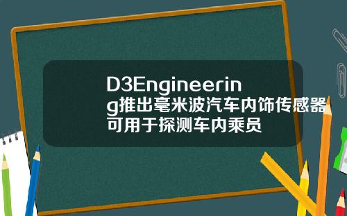 D3Engineering推出毫米波汽车内饰传感器可用于探测车内乘员