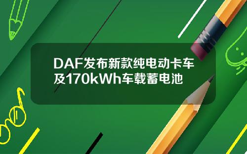 DAF发布新款纯电动卡车及170kWh车载蓄电池