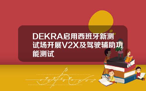 DEKRA启用西班牙新测试场开展V2X及驾驶辅助功能测试