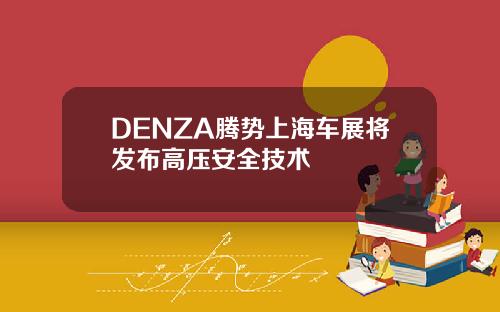 DENZA腾势上海车展将发布高压安全技术