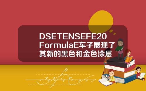 DSETENSEFE20FormulaE车子展现了其新的黑色和金色涂层