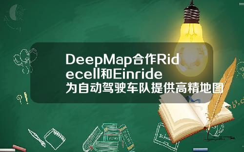 DeepMap合作Ridecell和Einride为自动驾驶车队提供高精地图技术