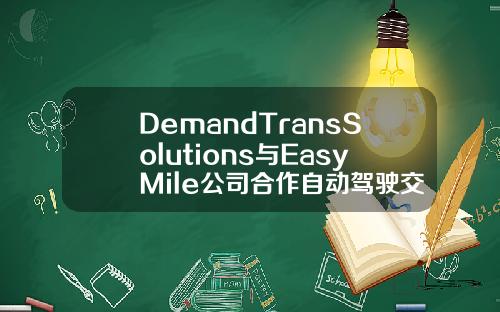 DemandTransSolutions与EasyMile公司合作自动驾驶交通服务提供点对点接驳车体验