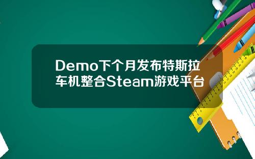 Demo下个月发布特斯拉车机整合Steam游戏平台