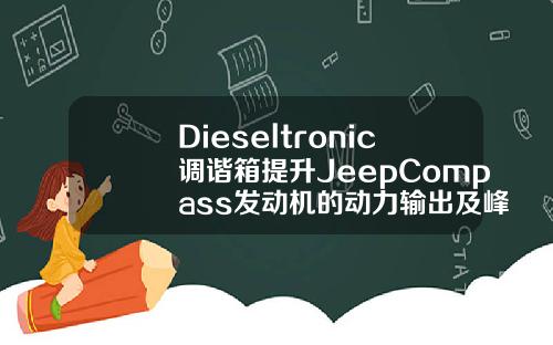 Dieseltronic调谐箱提升JeepCompass发动机的动力输出及峰值扭矩