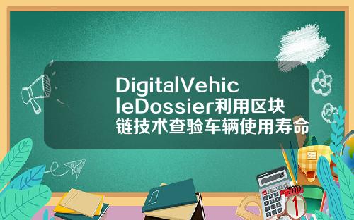 DigitalVehicleDossier利用区块链技术查验车辆使用寿命