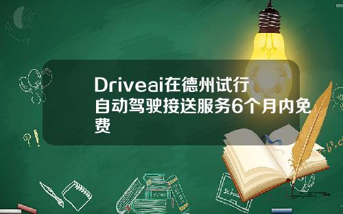 Driveai在德州试行自动驾驶接送服务6个月内免费