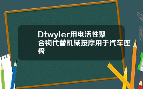 Dtwyler用电活性聚合物代替机械按摩用于汽车座椅