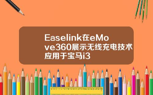 Easelink在eMove360展示无线充电技术应用于宝马i3