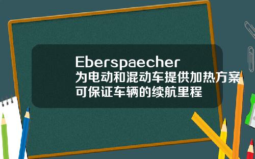 Eberspaecher为电动和混动车提供加热方案可保证车辆的续航里程