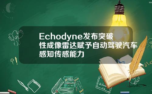 Echodyne发布突破性成像雷达赋予自动驾驶汽车感知传感能力