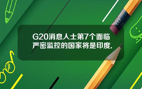 G20消息人士第7个面临严密监控的国家将是印度.