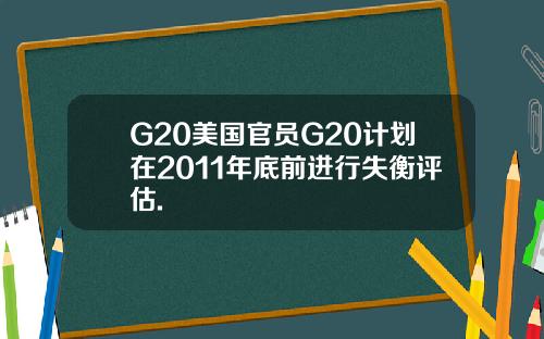 G20美国官员G20计划在2011年底前进行失衡评估.