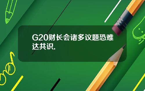 G20财长会诸多议题恐难达共识.