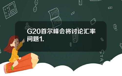 G20首尔峰会将讨论汇率问题1.