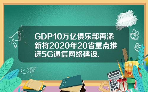 GDP10万亿俱乐部再添新将2020年20省重点推进5G通信网络建设.