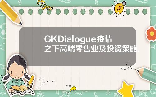 GKDialogue疫情之下高端零售业及投资策略.