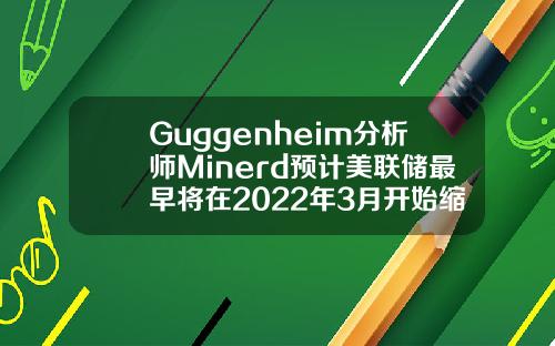 Guggenheim分析师Minerd预计美联储最早将在2022年3月开始缩减购债规模.
