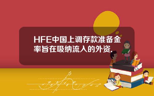 HFE中国上调存款准备金率旨在吸纳流入的外资.