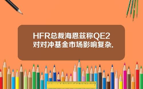 HFR总裁海恩兹称QE2对对冲基金市场影响复杂.