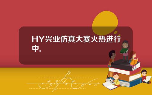 HY兴业仿真大赛火热进行中.