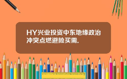 HY兴业投资中东地缘政治冲突点燃避险买需.