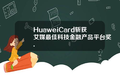 HuaweiCard斩获艾媒最佳科技金融产品平台奖.