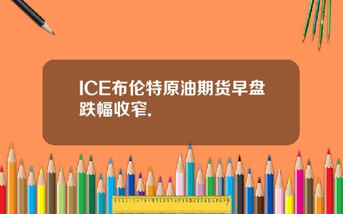 ICE布伦特原油期货早盘跌幅收窄.