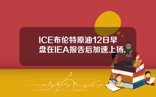 ICE布伦特原油12日早盘在IEA报告后加速上扬.