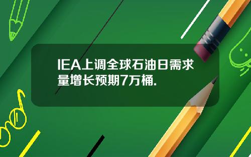 IEA上调全球石油日需求量增长预期7万桶.